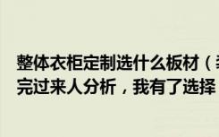 整体衣柜定制选什么板材（装修时定制衣柜用什么材质好听完过来人分析，我有了选择！）