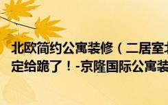 北欧简约公寓装修（二居室北欧装修不凌乱，10万元就能搞定给跪了！-京隆国际公寓装修）