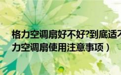 格力空调扇好不好?到底适不适合买（格力空调扇怎么样格力空调扇使用注意事项）