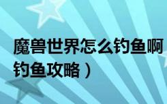 魔兽世界怎么钓鱼啊（《魔兽世界》魔兽世界钓鱼攻略）