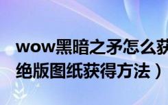 wow黑暗之矛怎么获得（魔兽7.1.5黑暗之矛绝版图纸获得方法）
