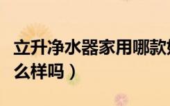 立升净水器家用哪款好（你知道立升净水器怎么样吗）