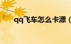 qq飞车怎么卡漂（qq飞车怎么漂移）