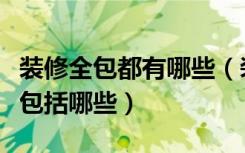 装修全包都有哪些（装修什么是全包家装全包包括哪些）