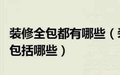 装修全包都有哪些（装修什么是全包家装全包包括哪些）