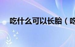 吃什么可以长胎（吃什么可以长胖最快）