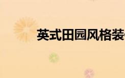 英式田园风格装修,自有一番风情