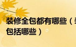 装修全包都有哪些（装修什么是全包家装全包包括哪些）