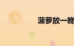 菠萝放一晚上还能吃吗