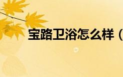 宝路卫浴怎么样（整体到个体分析）