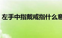 左手中指戴戒指什么意思（戒指戴法的含义）