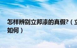 怎样辨别立邦漆的真假?（立邦漆怎样辨别真假立邦漆质量如何）