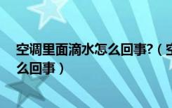 空调里面滴水怎么回事?（空调里面滴水怎么办空调滴水怎么回事）