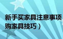 新手买家具注意事项（新房买家具注意事项选购家具技巧）