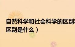 自然科学和社会科学的区别和联系（自然科学和社会科学的区别是什么）