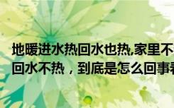 地暖进水热回水也热,家里不热这是咋回事（家里地暖进水热回水不热，到底是怎么回事看了这些你就懂了）