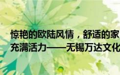惊艳的欧陆风情，舒适的家，142平米的四居室让人每天都充满活力——无锡万达文化旅游城改造