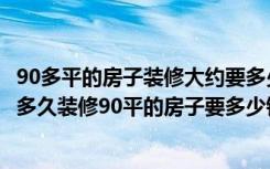 90多平的房子装修大约要多少钱（装修90平的房子大概需要多久装修90平的房子要多少钱）