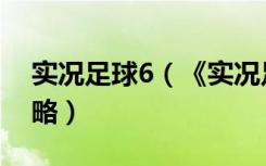 实况足球6（《实况足球6》完美操作详解攻略）