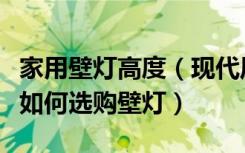 家用壁灯高度（现代风格壁灯安装高度是多少如何选购壁灯）