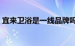 宜来卫浴是一线品牌吗（如何正确选购卫浴）