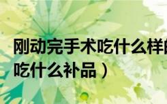 刚动完手术吃什么样的饭最适合（刚动完手术吃什么补品）