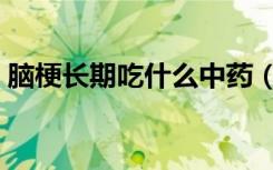 脑梗长期吃什么中药（脑梗长期吃什么药好）