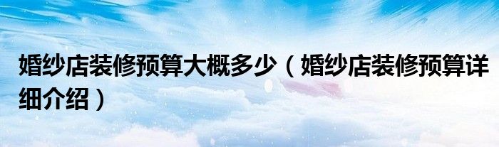 婚纱店装修预算大概多少（婚纱店装修预算详细介绍）