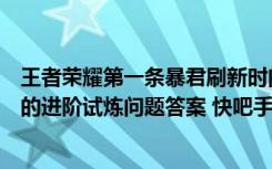 王者荣耀第一条暴君刷新时间是开局多少分（王者荣耀夫子的进阶试炼问题答案 快吧手游）