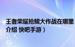 王者荣耀抢鲲大作战在哪里（王者荣耀抢鲲大作战进入方法介绍 快吧手游）