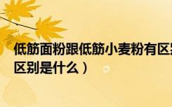 低筋面粉跟低筋小麦粉有区别吗（低筋小麦粉和低筋面粉的区别是什么）