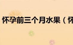 怀孕前三个月水果（怀孕前三个月水果禁忌）