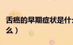 舌癌的早期症状是什么（舌癌的早期症状是什么）