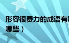 形容很费力的成语有哪些（形容费力的成语有哪些）