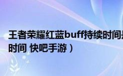 王者荣耀红蓝buff持续时间是多少（王者荣耀红蓝buff持续时间 快吧手游）