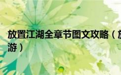 放置江湖全章节图文攻略（放置江湖全章节攻略大全 快吧手游）