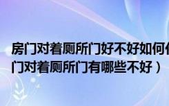 房门对着厕所门好不好如何化解（房门对着厕所门怎么办,房门对着厕所门有哪些不好）