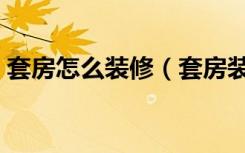 套房怎么装修（套房装修步骤如何自己装修）