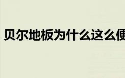 贝尔地板为什么这么便宜（贝尔地板怎么样）