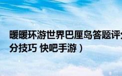 暖暖环游世界巴厘岛答题评分攻略（暖暖环游世界巴厘岛评分技巧 快吧手游）