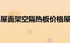 屋面架空隔热板价格屋面架空隔热板怎么施工