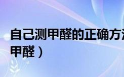 自己测甲醛的正确方法（刚装修的房子怎么除甲醛）