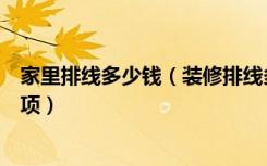 家里排线多少钱（装修排线多少钱，装修排线有哪些注意事项）