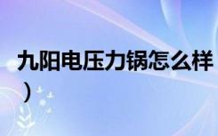 九阳电压力锅怎么样（九阳电压力锅质量如何）