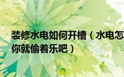 装修水电如何开槽（水电怎么开槽如果看到师傅这样开槽，你就偷着乐吧）