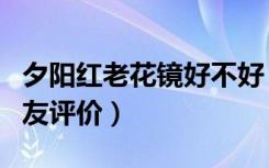 夕阳红老花镜好不好（夕阳红老花镜介绍及网友评价）