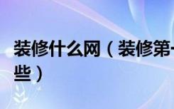 装修什么网（装修第一网怎么样装修网站有哪些）