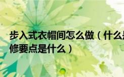 步入式衣帽间怎么做（什么是步入式衣帽间步入式衣帽间装修要点是什么）