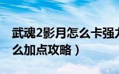 武魂2影月怎么卡强力（《武魂》武魂影月怎么加点攻略）