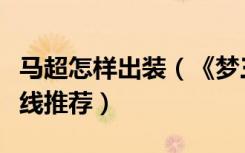 马超怎样出装（《梦三国》英雄马超的出装路线推荐）